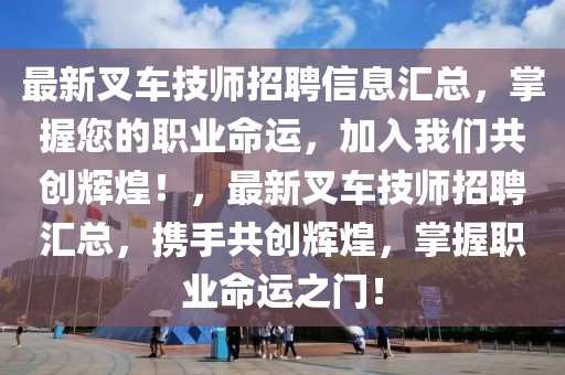 最新叉車技師招聘信息匯總，掌握您的職業(yè)命運(yùn)，加入我們共創(chuàng)輝煌！，最新叉車技師招聘匯總，攜手共創(chuàng)輝煌，掌握職業(yè)命運(yùn)之門！