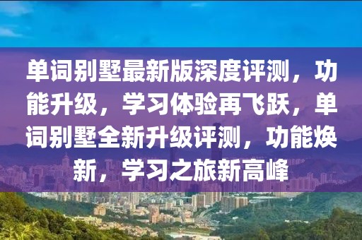單詞別墅最新版深度評測，功能升級，學(xué)習(xí)體驗再飛躍，單詞別墅全新升級評測，功能煥新，學(xué)習(xí)之旅新高峰