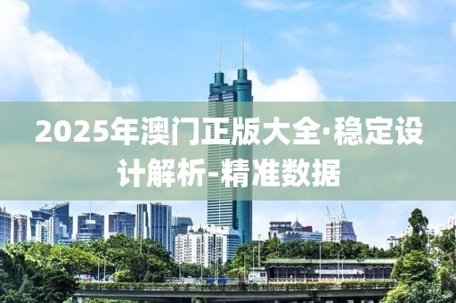 2025年澳門正版大全·穩(wěn)定設(shè)計(jì)解析-精準(zhǔn)數(shù)據(jù)