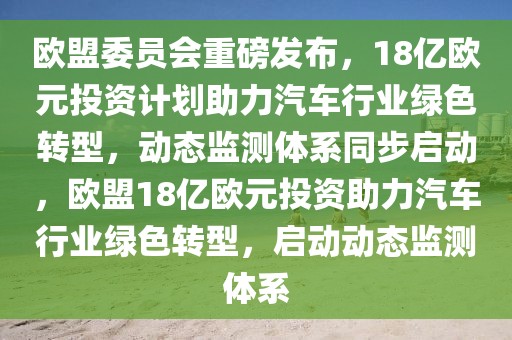 歐盟委員會重磅發(fā)布，18億歐元投資計劃助力汽車行業(yè)綠色轉(zhuǎn)型，動態(tài)監(jiān)測體系同步啟動，歐盟18億歐元投資助力汽車行業(yè)綠色轉(zhuǎn)型，啟動動態(tài)監(jiān)測體系