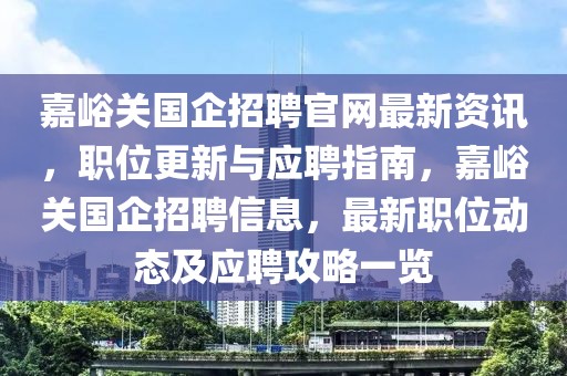 嘉峪關(guān)國企招聘官網(wǎng)最新資訊，職位更新與應(yīng)聘指南，嘉峪關(guān)國企招聘信息，最新職位動態(tài)及應(yīng)聘攻略一覽