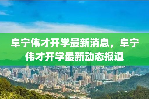 阜寧偉才開學(xué)最新消息，阜寧偉才開學(xué)最新動態(tài)報道
