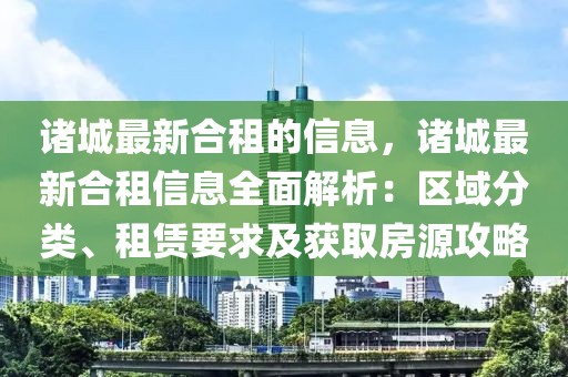 諸城最新合租的信息，諸城最新合租信息全面解析：區(qū)域分類、租賃要求及獲取房源攻略