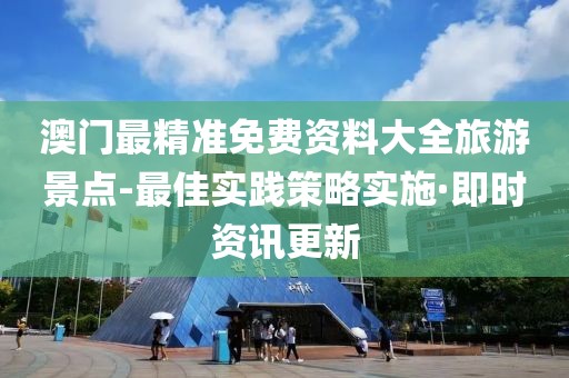 澳門(mén)最精準(zhǔn)免費(fèi)資料大全旅游景點(diǎn)-最佳實(shí)踐策略實(shí)施·即時(shí)資訊更新