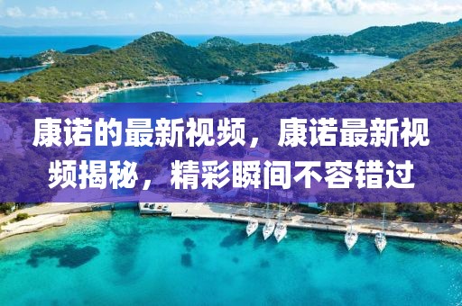 康諾的最新視頻，康諾最新視頻揭秘，精彩瞬間不容錯過
