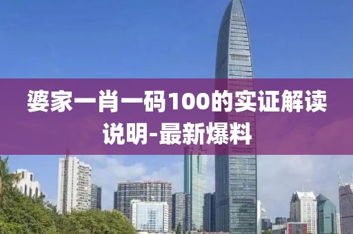 婆家一肖一碼100的實(shí)證解讀說明-最新爆料