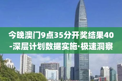 今晚澳門9點35分開獎結果40-深層計劃數(shù)據(jù)實施·極速洞察