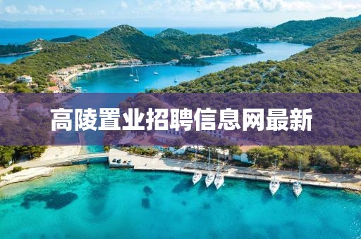 高陵置業(yè)招聘信息網(wǎng)最新