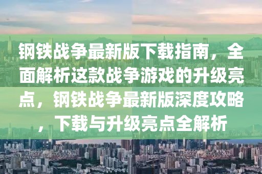 鋼鐵戰(zhàn)爭最新版下載指南，全面解析這款戰(zhàn)爭游戲的升級亮點，鋼鐵戰(zhàn)爭最新版深度攻略，下載與升級亮點全解析