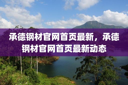承德鋼材官網(wǎng)首頁最新，承德鋼材官網(wǎng)首頁最新動態(tài)