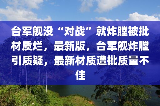 臺軍艦沒“對戰(zhàn)”就炸膛被批材質爛，最新版，臺軍艦炸膛引質疑，最新材質遭批質量不佳