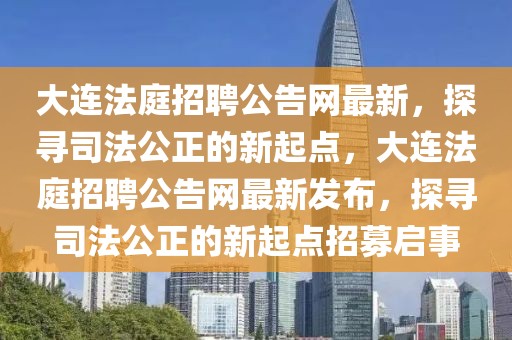 大連法庭招聘公告網(wǎng)最新，探尋司法公正的新起點，大連法庭招聘公告網(wǎng)最新發(fā)布，探尋司法公正的新起點招募啟事