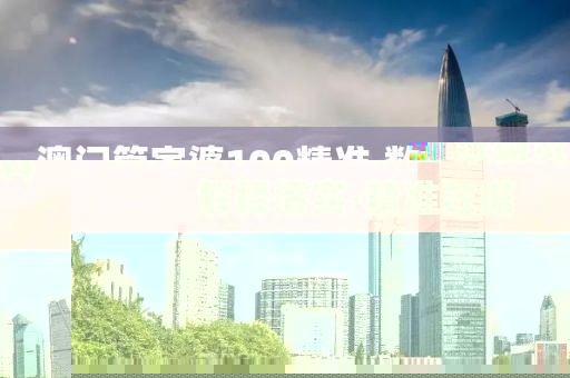 澳門管家婆100精準(zhǔn).數(shù)據(jù)資料解釋落實(shí)-精準(zhǔn)數(shù)據(jù)