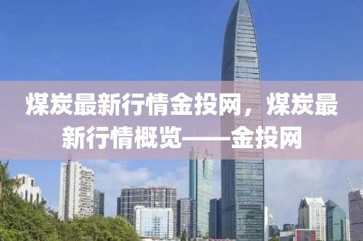 煤炭最新行情金投網(wǎng)，煤炭最新行情概覽——金投網(wǎng)