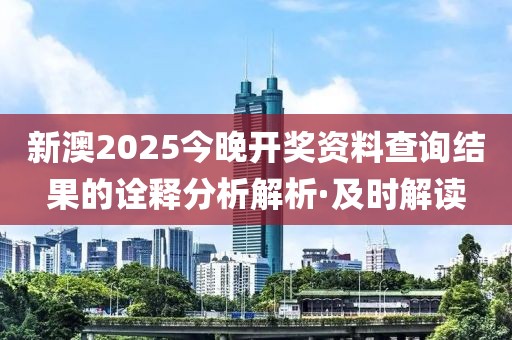 新澳2025今晚開獎資料查詢結(jié)果的詮釋分析解析·及時解讀