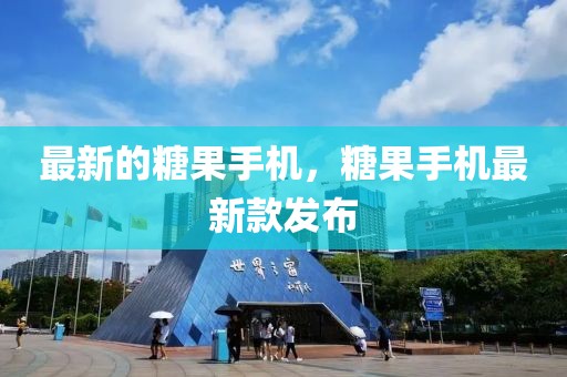 最新的糖果手機(jī)，糖果手機(jī)最新款發(fā)布