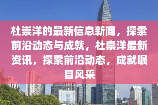 杜崇洋的最新信息新聞，探索前沿動態(tài)與成就，杜崇洋最新資訊，探索前沿動態(tài)，成就矚目風(fēng)采