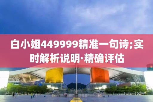 白小姐449999精準(zhǔn)一句詩(shī);實(shí)時(shí)解析說(shuō)明·精確評(píng)估