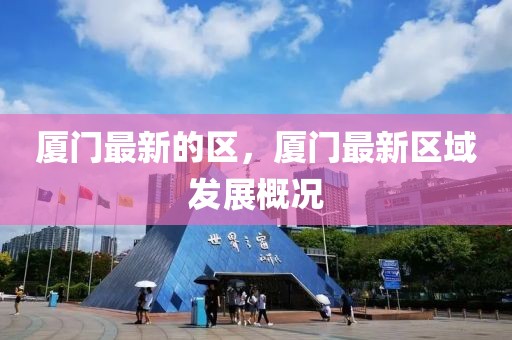 廈門最新的區(qū)，廈門最新區(qū)域發(fā)展概況