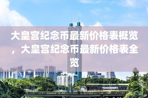 大皇宮紀(jì)念幣最新價(jià)格表概覽，大皇宮紀(jì)念幣最新價(jià)格表全覽