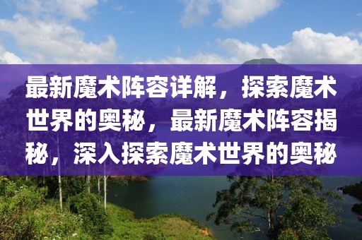 最新魔術(shù)陣容詳解，探索魔術(shù)世界的奧秘，最新魔術(shù)陣容揭秘，深入探索魔術(shù)世界的奧秘
