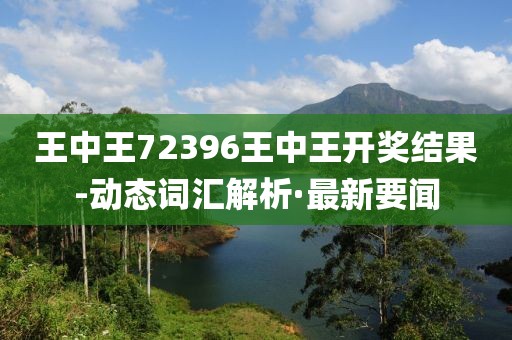 王中王72396王中王開獎結(jié)果-動態(tài)詞匯解析·最新要聞