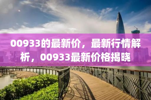00933的最新價(jià)，最新行情解析，00933最新價(jià)格揭曉