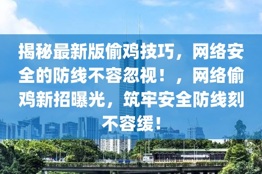 揭秘最新版偷雞技巧，網(wǎng)絡(luò)安全的防線不容忽視！，網(wǎng)絡(luò)偷雞新招曝光，筑牢安全防線刻不容緩！