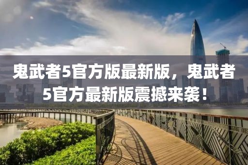 鬼武者5官方版最新版，鬼武者5官方最新版震撼來(lái)襲！