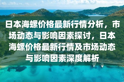 日本海螺價格最新行情分析，市場動態(tài)與影響因素探討，日本海螺價格最新行情及市場動態(tài)與影響因素深度解析