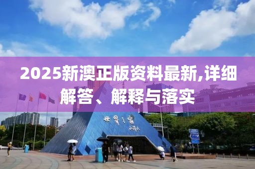 2025新澳正版資料最新,詳細(xì)解答、解釋與落實(shí)