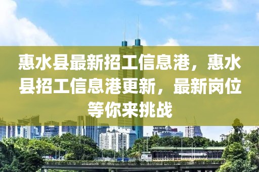 惠水縣最新招工信息港，惠水縣招工信息港更新，最新崗位等你來挑戰(zhàn)