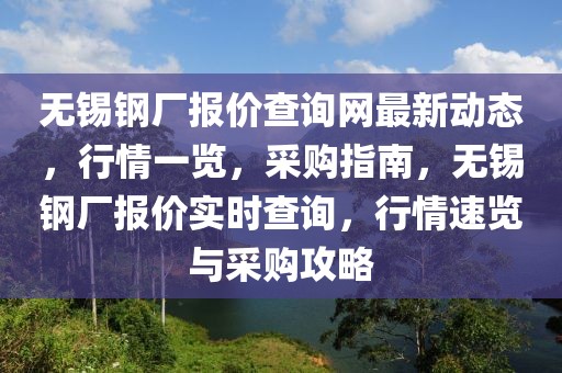 無(wú)錫鋼廠報(bào)價(jià)查詢網(wǎng)最新動(dòng)態(tài)，行情一覽，采購(gòu)指南，無(wú)錫鋼廠報(bào)價(jià)實(shí)時(shí)查詢，行情速覽與采購(gòu)攻略