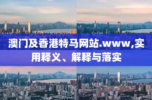 澳門及香港特馬網(wǎng)站.www,實(shí)用釋義、解釋與落實(shí)