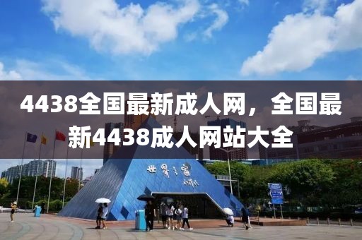 4438全國最新成人網(wǎng)，全國最新4438成人網(wǎng)站大全