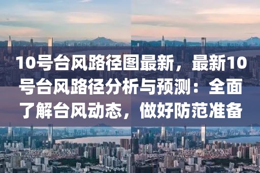10號臺風(fēng)路徑圖最新，最新10號臺風(fēng)路徑分析與預(yù)測：全面了解臺風(fēng)動態(tài)，做好防范準(zhǔn)備