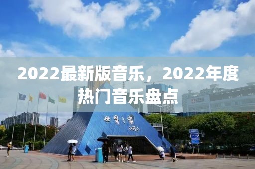 2022最新版音樂(lè)，2022年度熱門音樂(lè)盤點(diǎn)