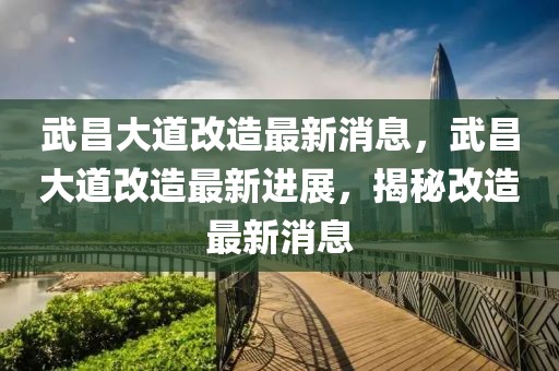 武昌大道改造最新消息，武昌大道改造最新進展，揭秘改造最新消息