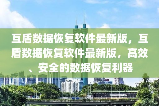 互盾數據恢復軟件最新版，互盾數據恢復軟件最新版，高效、安全的數據恢復利器