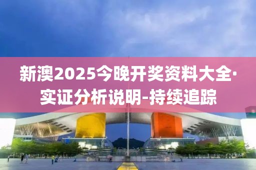 新澳2025今晚開(kāi)獎(jiǎng)資料大全·實(shí)證分析說(shuō)明-持續(xù)追蹤