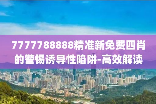 7777788888精準(zhǔn)新免費(fèi)四肖的警惕誘導(dǎo)性陷阱-高效解讀