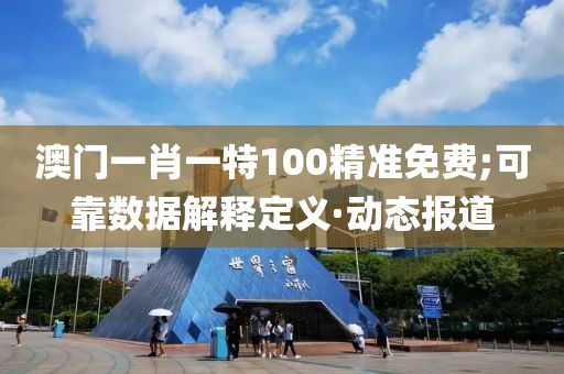 澳門一肖一特100精準(zhǔn)免費(fèi);可靠數(shù)據(jù)解釋定義·動態(tài)報(bào)道