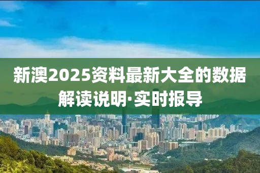 新澳2025資料最新大全的數(shù)據(jù)解讀說明·實(shí)時(shí)報(bào)導(dǎo)