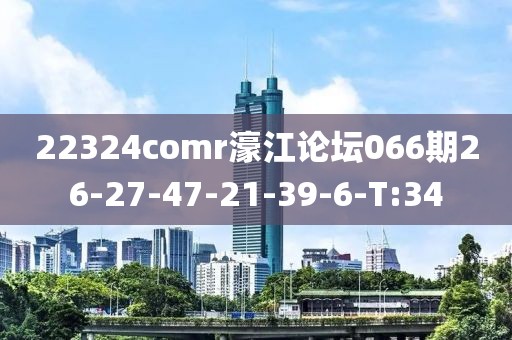 22324comr濠江論壇066期26-27-47-21-39-6-T:34