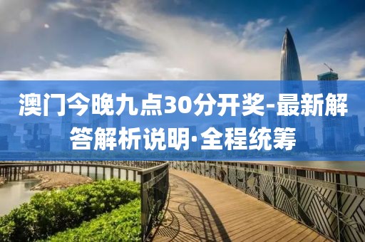 澳門今晚九點(diǎn)30分開獎(jiǎng)-最新解答解析說明·全程統(tǒng)籌