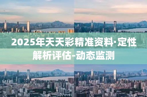 2025年天天彩精準資料·定性解析評估-動態(tài)監(jiān)測