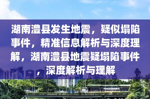 湖南澧縣發(fā)生地震，疑似塌陷事件，精準(zhǔn)信息解析與深度理解，湖南澧縣地震疑塌陷事件，深度解析與理解