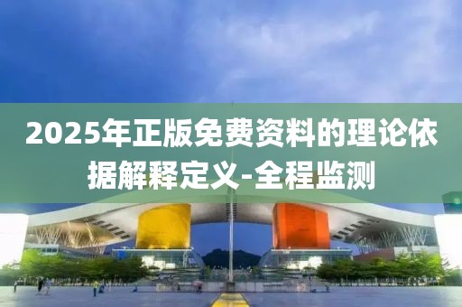 2025年正版免費資料的理論依據(jù)解釋定義-全程監(jiān)測