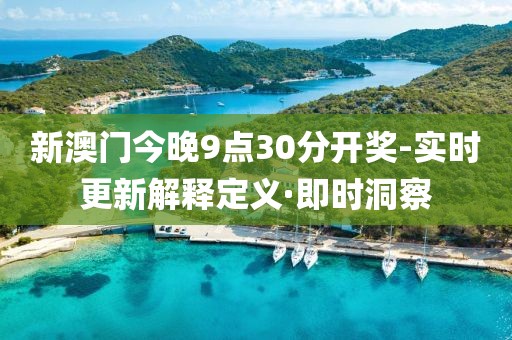 新澳門今晚9點30分開獎-實時更新解釋定義·即時洞察