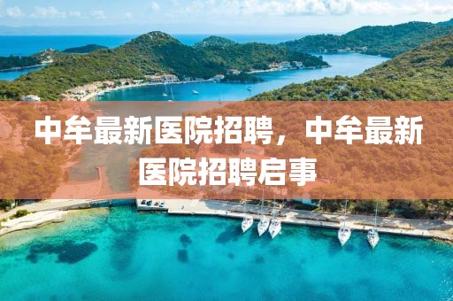 中牟最新醫(yī)院招聘，中牟最新醫(yī)院招聘啟事